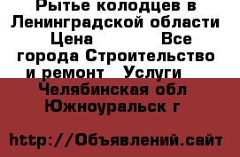 Рытье колодцев в Ленинградской области › Цена ­ 4 000 - Все города Строительство и ремонт » Услуги   . Челябинская обл.,Южноуральск г.